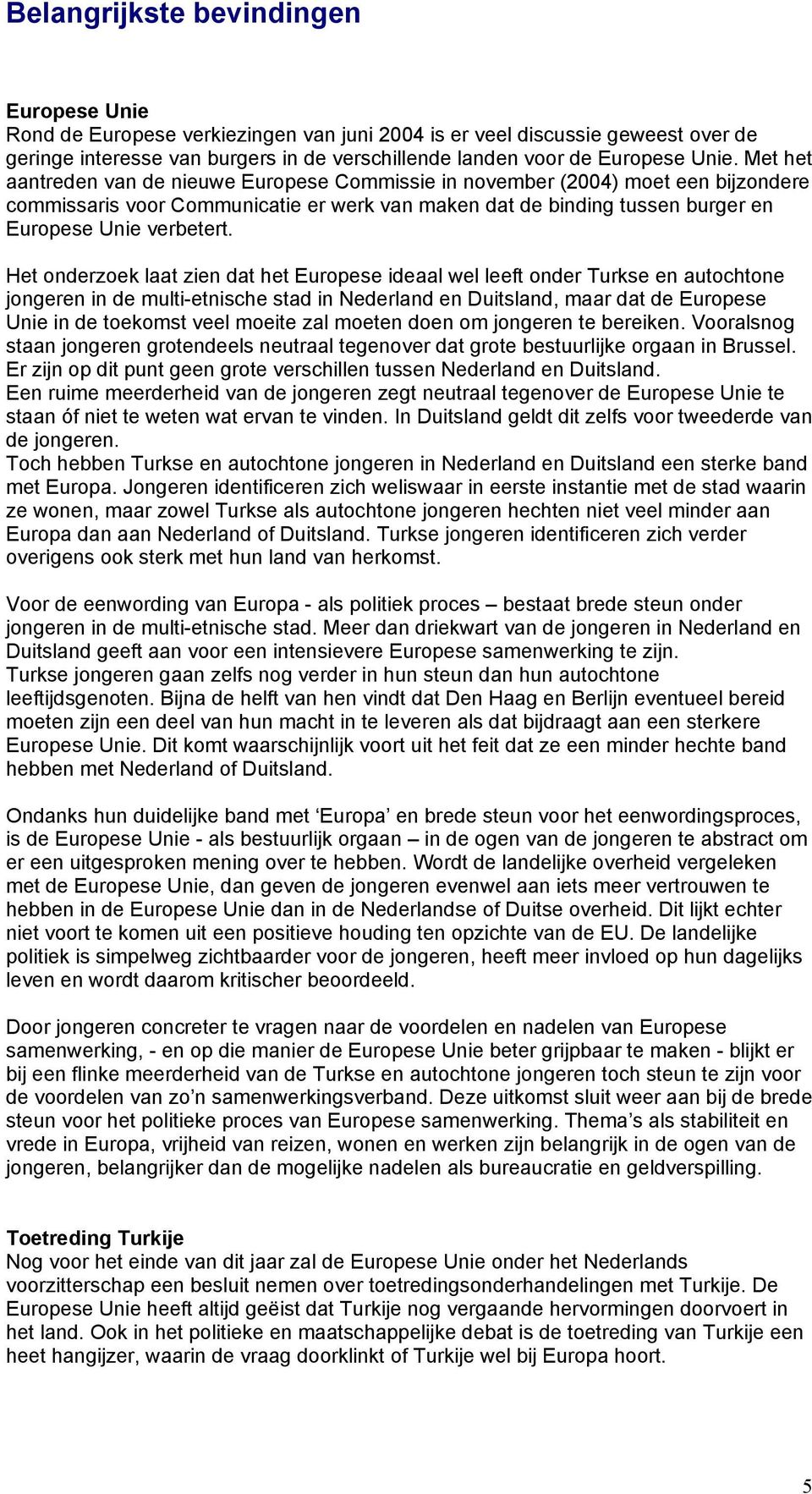 Het onderzoek laat zien dat het Europese ideaal wel leeft onder Turkse en autochtone jongeren in de multi-etnische stad in Nederland en Duitsland, maar dat de Europese Unie in de toekomst veel moeite