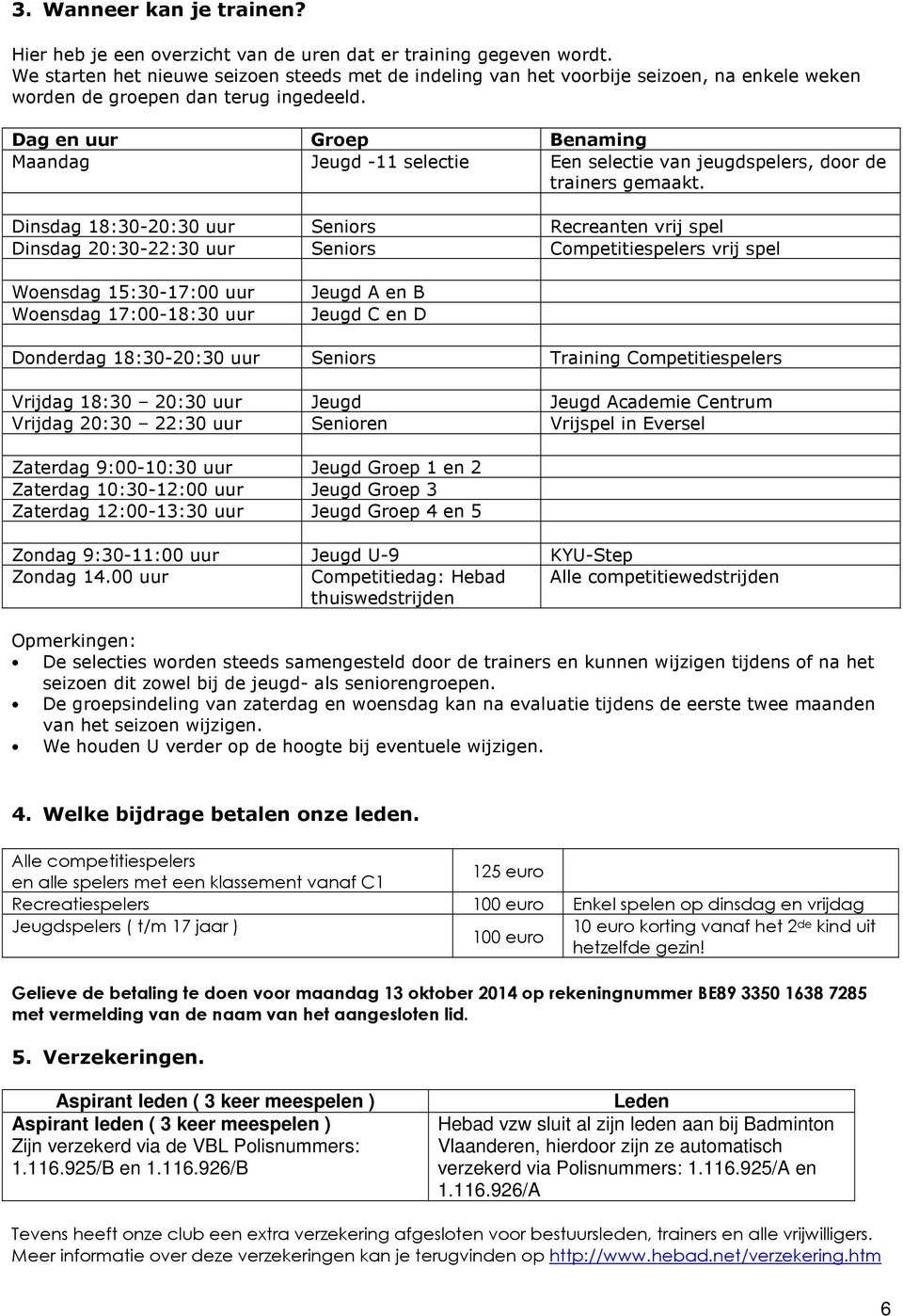 Dag en uur Groep Benaming Maandag Jeugd -11 selectie Een selectie van jeugdspelers, door de trainers gemaakt.