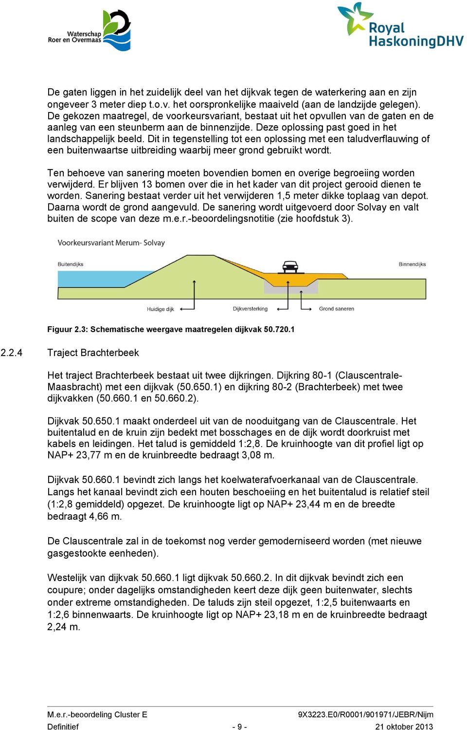 Dit in tegenstelling tot een oplossing met een taludverflauwing of een buitenwaartse uitbreiding waarbij meer grond gebruikt wordt.