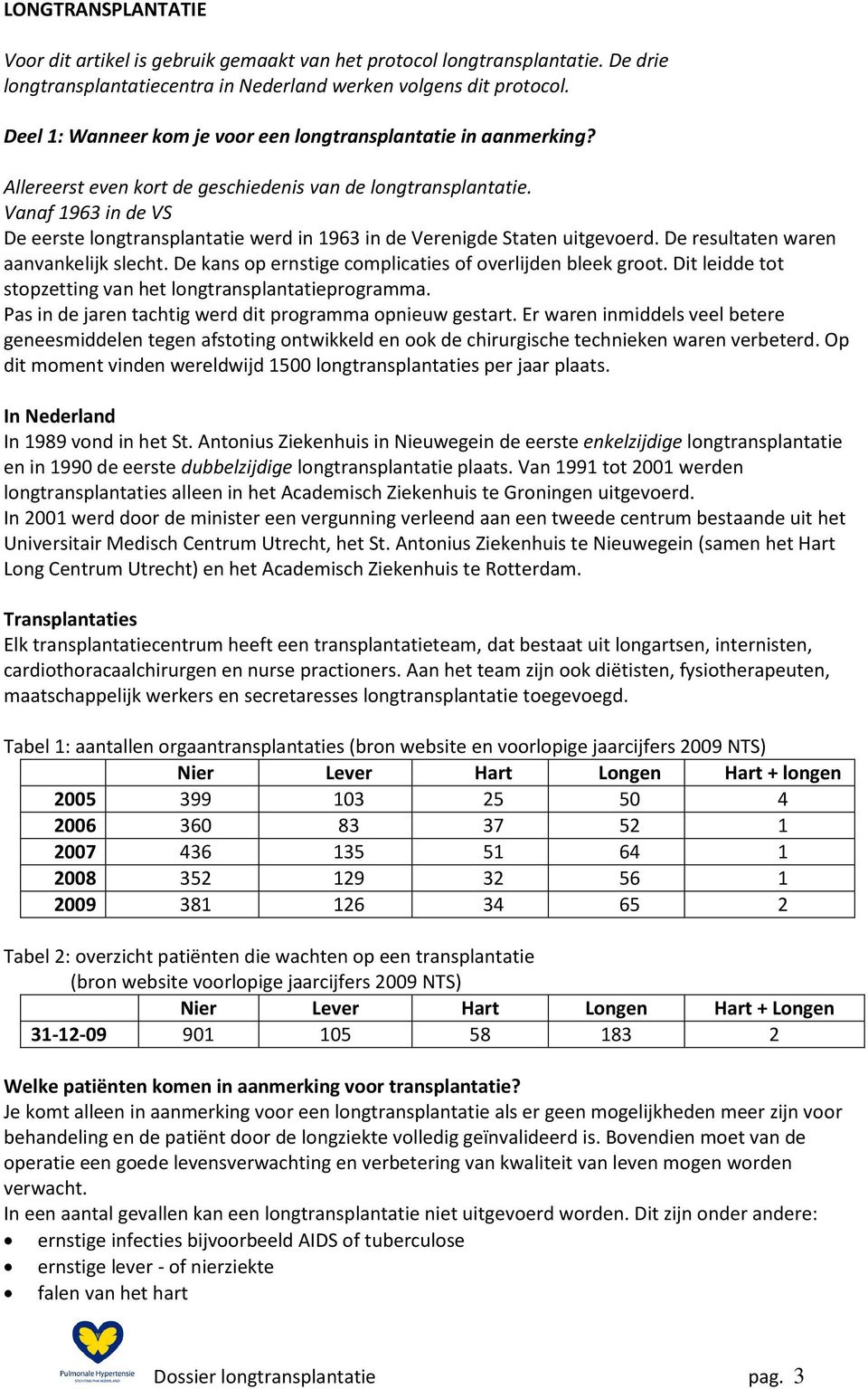 Vanaf 1963 in de VS De eerste longtransplantatie werd in 1963 in de Verenigde Staten uitgevoerd. De resultaten waren aanvankelijk slecht. De kans op ernstige complicaties of overlijden bleek groot.