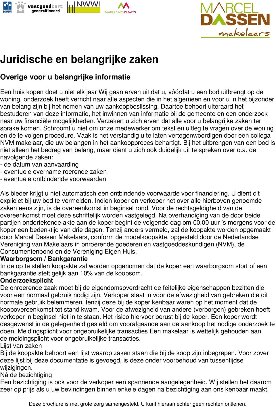 Daartoe behoort uiteraard het bestuderen van deze informatie, het inwinnen van informatie bij de gemeente en een onderzoek naar uw financiële mogelijkheden.