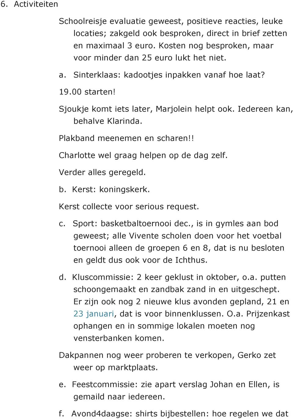 Iedereen kan, behalve Klarinda. Plakband meenemen en scharen!! Charlotte wel graag helpen op de dag zelf. Verder alles geregeld. b. Kerst: koningskerk. Kerst collecte voor serious request. c. Sport: basketbaltoernooi dec.