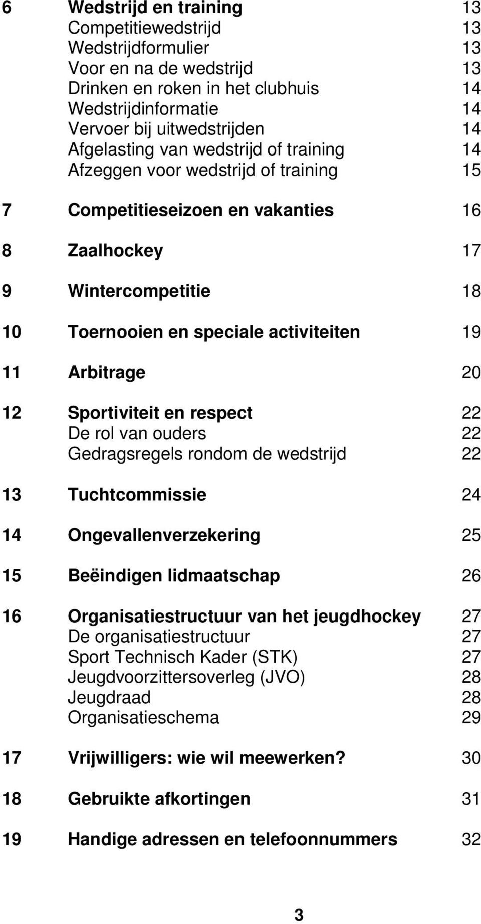 12 Sportiviteit en respect 22 De rol van ouders 22 Gedragsregels rondom de wedstrijd 22 13 Tuchtcommissie 24 14 Ongevallenverzekering 25 15 Beëindigen lidmaatschap 26 16 Organisatiestructuur van het