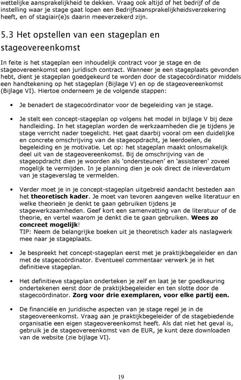 3 Het opstellen van een stageplan en stageovereenkomst In feite is het stageplan een inhoudelijk contract voor je stage en de stageovereenkomst een juridisch contract.