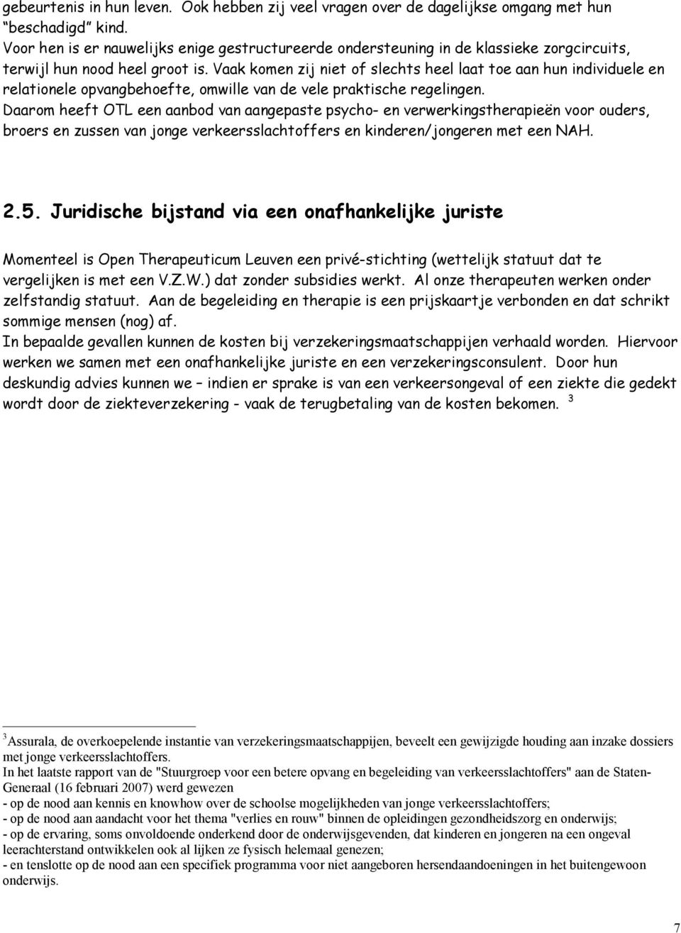 Vaak komen zij niet of slechts heel laat toe aan hun individuele en relationele opvangbehoefte, omwille van de vele praktische regelingen.