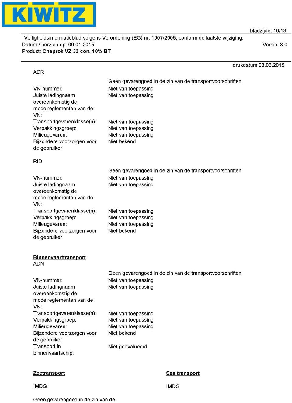 zin van de transportvoorschriften Niet bekend Geen gevarengoed in de zin van de transportvoorschriften Niet bekend Binnenvaarttransport ADN VN-nummer: Juiste ladingnaam overeenkomstig de