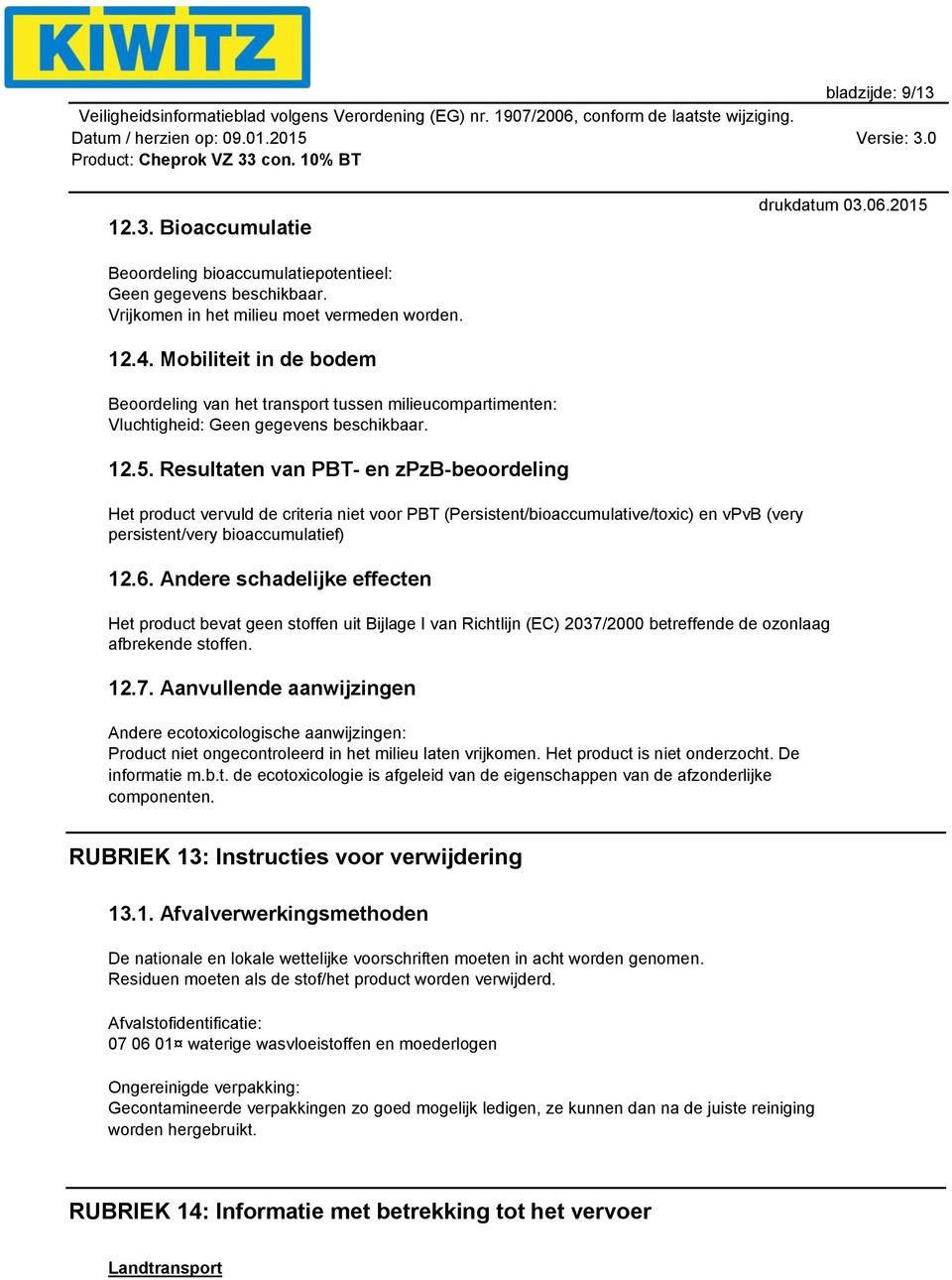 Resultaten van PBT- en zpzb-beoordeling Het product vervuld de criteria niet voor PBT (Persistent/bioaccumulative/toxic) en vpvb (very persistent/very bioaccumulatief) 12.6.