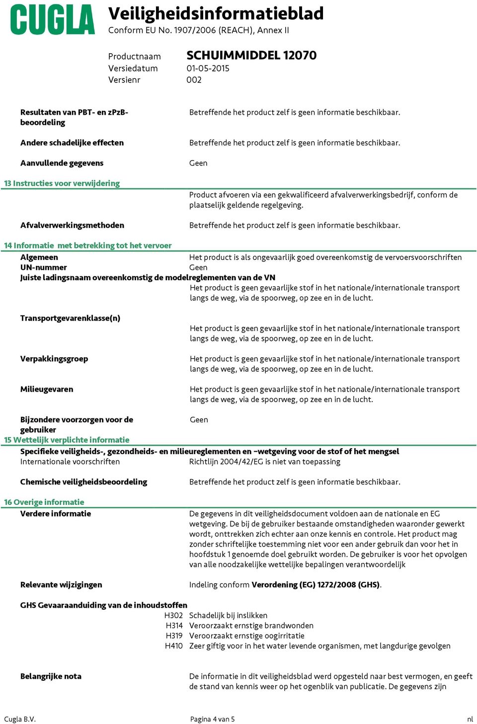 14 Informatie met betrekking tot het vervoer Algemeen Het product is als ongevaarlijk goed overeenkomstig de vervoersvoorschriften UN-nummer Juiste ladingsnaam overeenkomstig de modelreglementen van