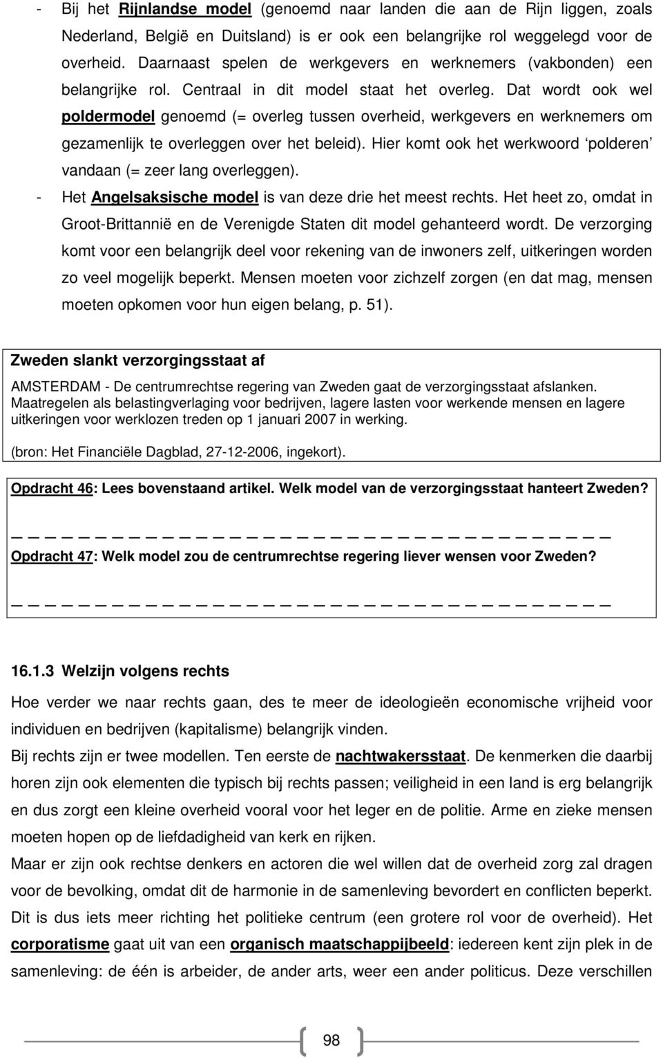 Dat wordt ook wel poldermodel genoemd (= overleg tussen overheid, werkgevers en werknemers om gezamenlijk te overleggen over het beleid).