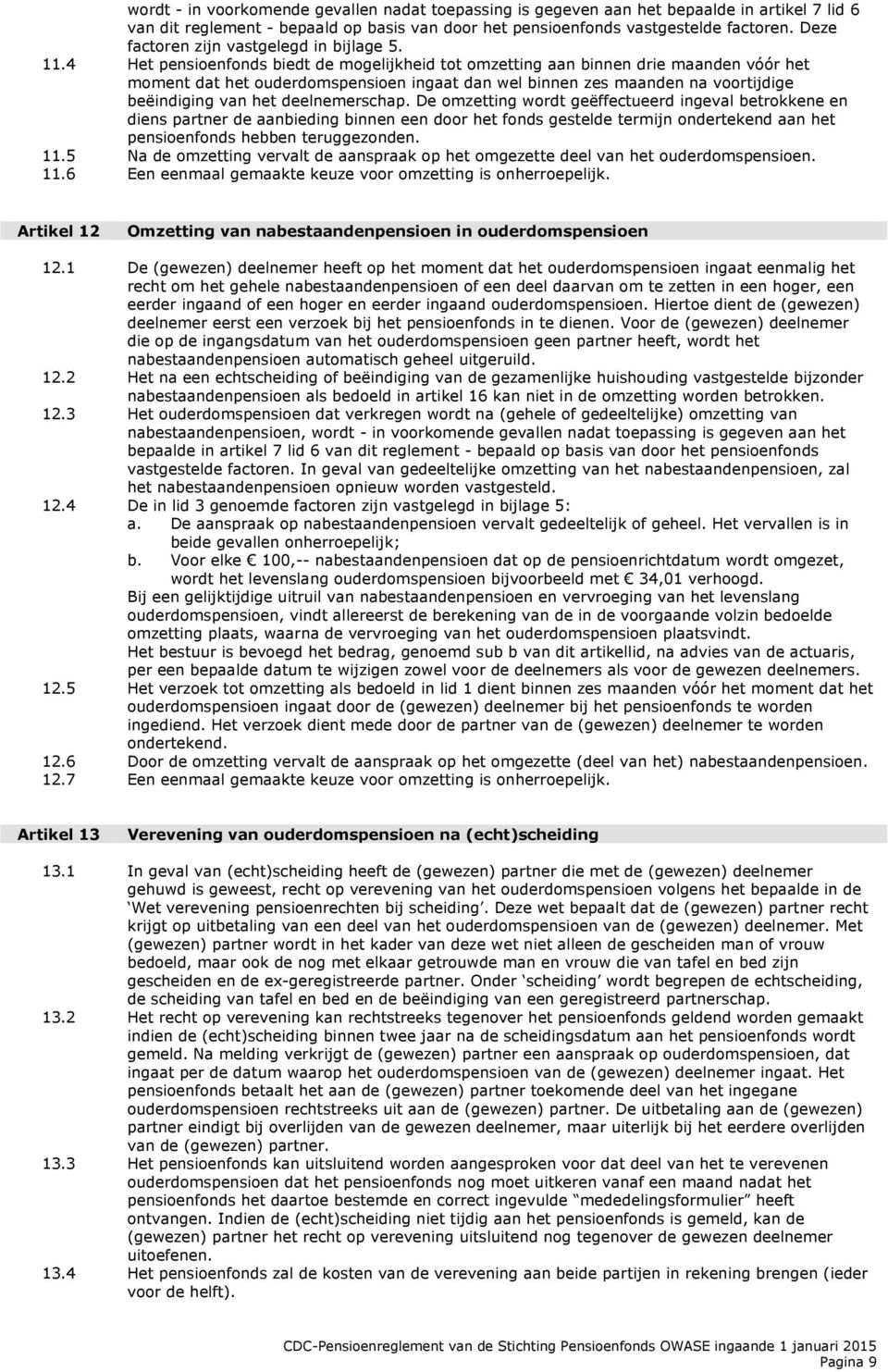 4 Het pensioenfonds biedt de mogelijkheid tot omzetting aan binnen drie maanden vóór het moment dat het ouderdomspensioen ingaat dan wel binnen zes maanden na voortijdige beëindiging van het