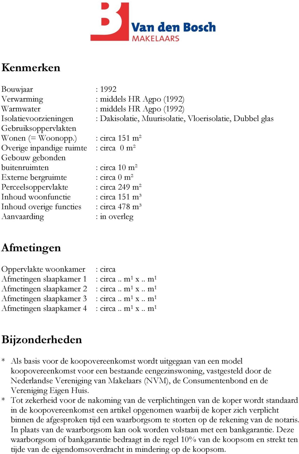 Inhoud overige functies : circa 478 m³ Aanvaarding : in overleg : Dakisolatie, Muurisolatie, Vloerisolatie, Dubbel glas Afmetingen Oppervlakte woonkamer : circa Afmetingen slaapkamer 1 : circa.. m 1 x.