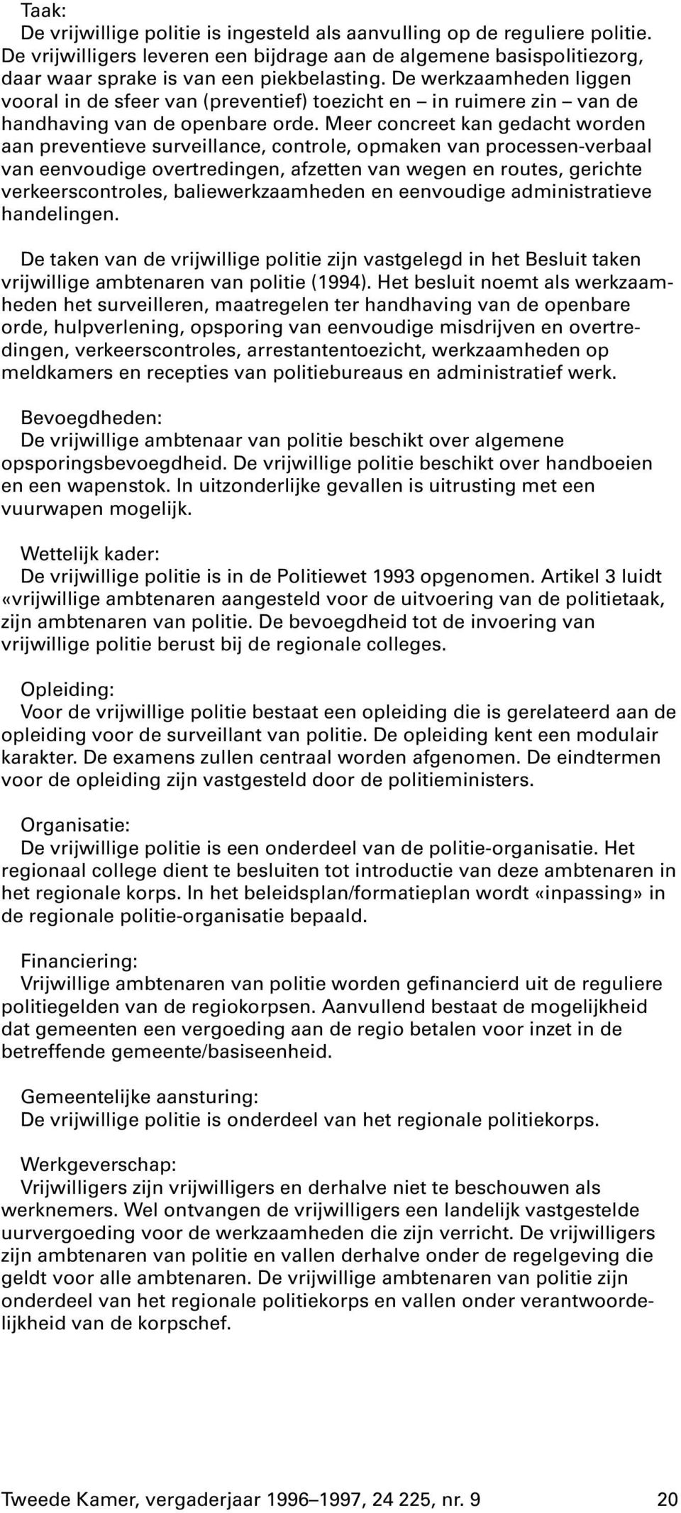 Meer concreet kan gedacht worden aan preventieve surveillance, controle, opmaken van processen-verbaal van eenvoudige overtredingen, afzetten van wegen en routes, gerichte verkeerscontroles,