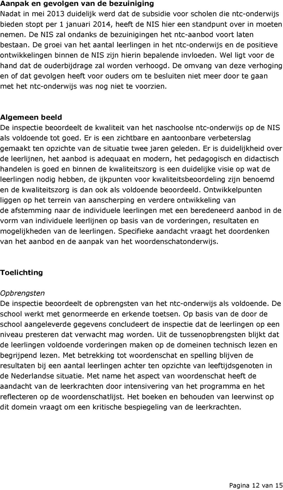 De groei van het aantal leerlingen in het ntc-onderwijs en de positieve ontwikkelingen binnen de NIS zijn hierin bepalende invloeden. Wel ligt voor de hand dat de ouderbijdrage zal worden verhoogd.