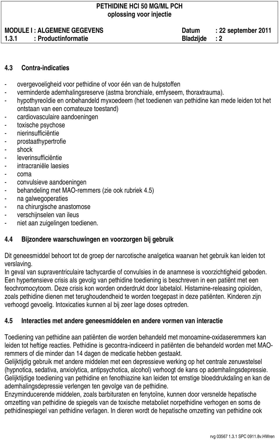 - hypothyreoïdie en onbehandeld myxoedeem (het toedienen van pethidine kan mede leiden tot het ontstaan van een comateuze toestand) - cardiovasculaire aandoeningen - toxische psychose -