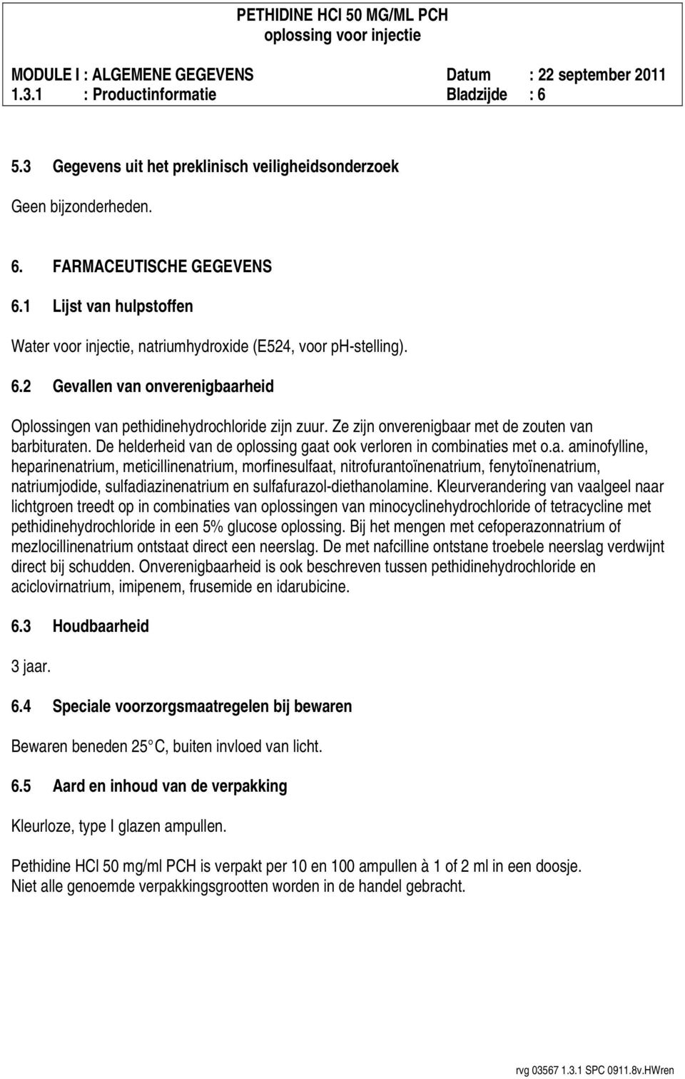 Ze zijn onverenigbaar met de zouten van barbituraten. De helderheid van de oplossing gaat ook verloren in combinaties met o.a. aminofylline, heparinenatrium, meticillinenatrium, morfinesulfaat, nitrofurantoïnenatrium, fenytoïnenatrium, natriumjodide, sulfadiazinenatrium en sulfafurazol-diethanolamine.