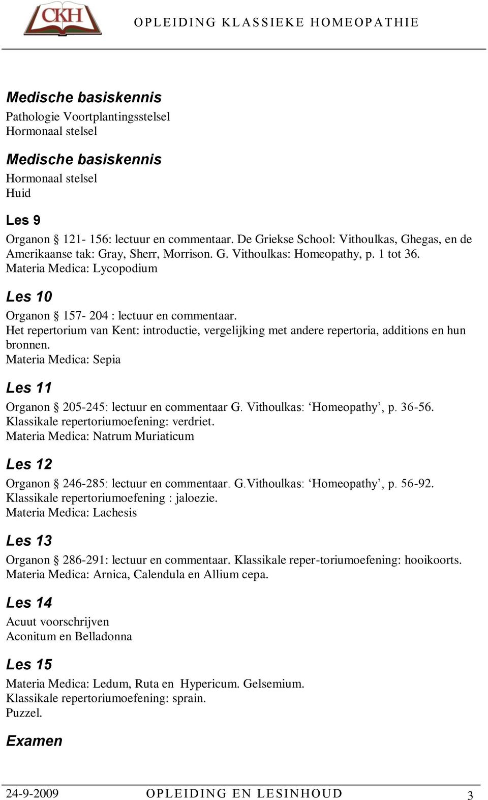 Het repertorium van Kent: introductie, vergelijking met andere repertoria, additions en hun bronnen. Materia Medica: Sepia Les 11 Organon 205-245: lectuur en commentaar G. Vithoulkas: Homeopathy, p.