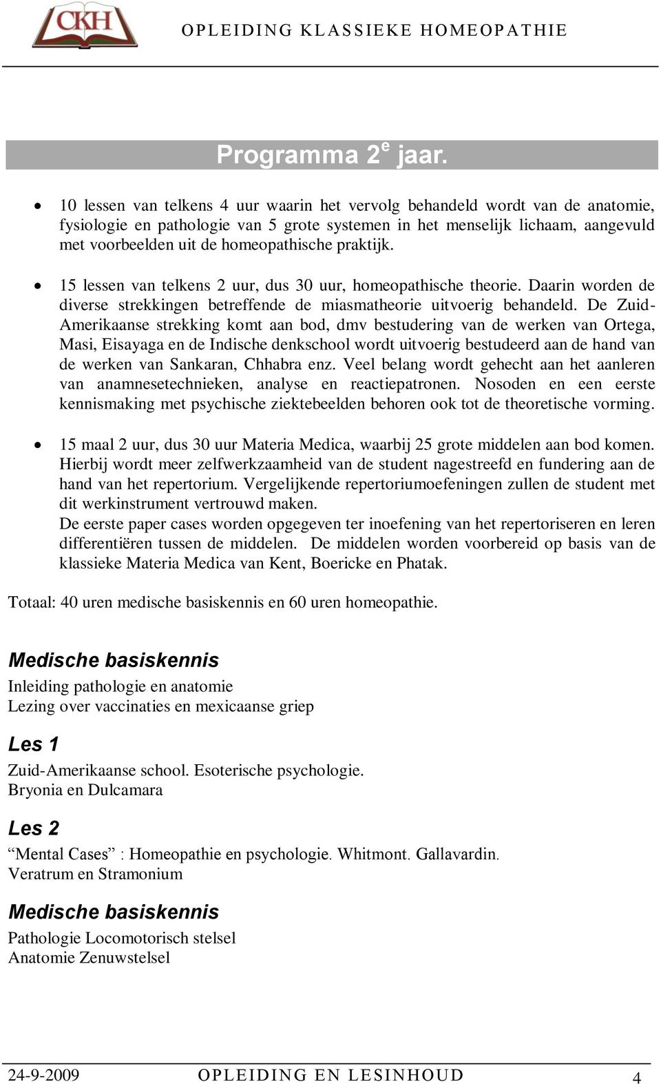 praktijk. 15 lessen van telkens 2 uur, dus 30 uur, homeopathische theorie. Daarin worden de diverse strekkingen betreffende de miasmatheorie uitvoerig behandeld.