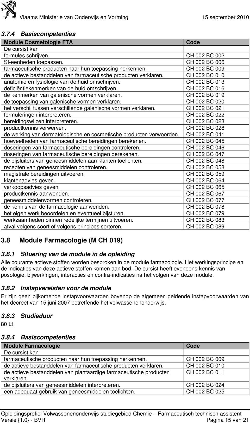 CH 002 BC 016 de kenmerken van galenische vormen verklaren. CH 002 BC 019 de toepassing van galenische vormen verklaren. CH 002 BC 020 het verschil tussen verschillende galenische vormen verklaren.