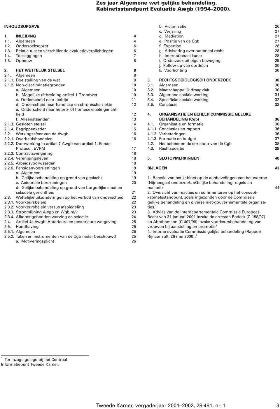 Algemeen 10 b. Mogelijke uitbreiding artikel 1 Grondwet 10 c. Onderscheid naar leeftijd 11 d. Onderscheid naar handicap en chronische ziekte 12 e.