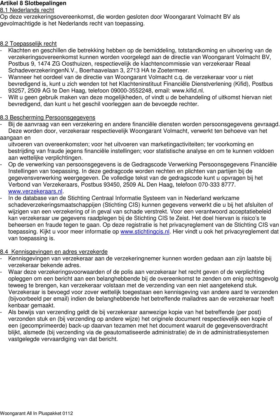 1 Nederlands recht Op deze verzekeringsovereenkomst, die worden gesloten door Woongarant Volmacht BV als gevolmachtigde is het Nederlands recht van toepassing. 8.