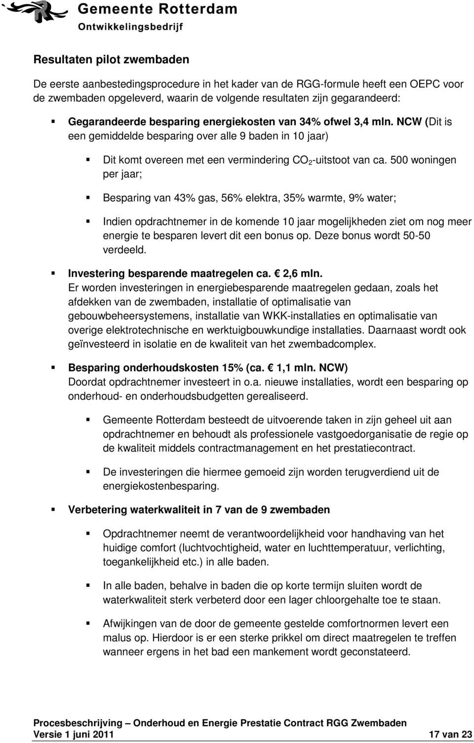 500 woningen per jaar; Besparing van 43% gas, 56% elektra, 35% warmte, 9% water; Indien opdrachtnemer in de komende 10 jaar mogelijkheden ziet om nog meer energie te besparen levert dit een bonus op.