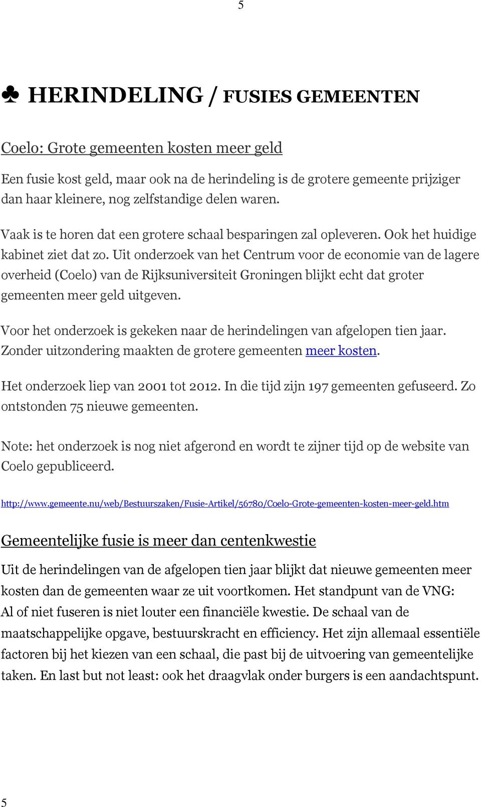 Uit onderzoek van het Centrum voor de economie van de lagere overheid (Coelo) van de Rijksuniversiteit Groningen blijkt echt dat groter gemeenten meer geld uitgeven.