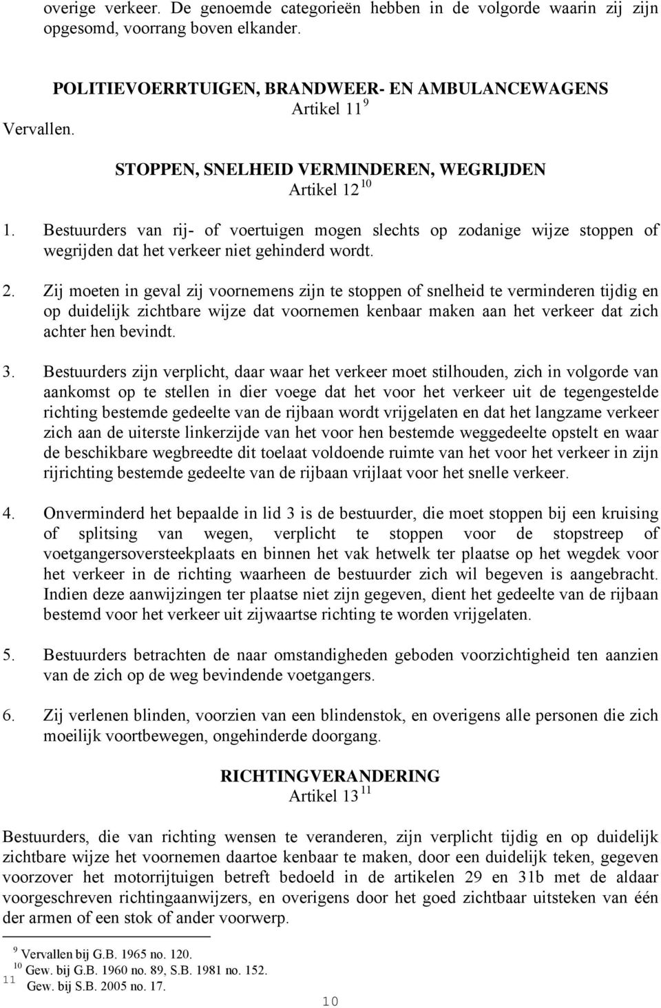 Zij moeten in geval zij voornemens zijn te stoppen of snelheid te verminderen tijdig en op duidelijk zichtbare wijze dat voornemen kenbaar maken aan het verkeer dat zich achter hen bevindt. 3.