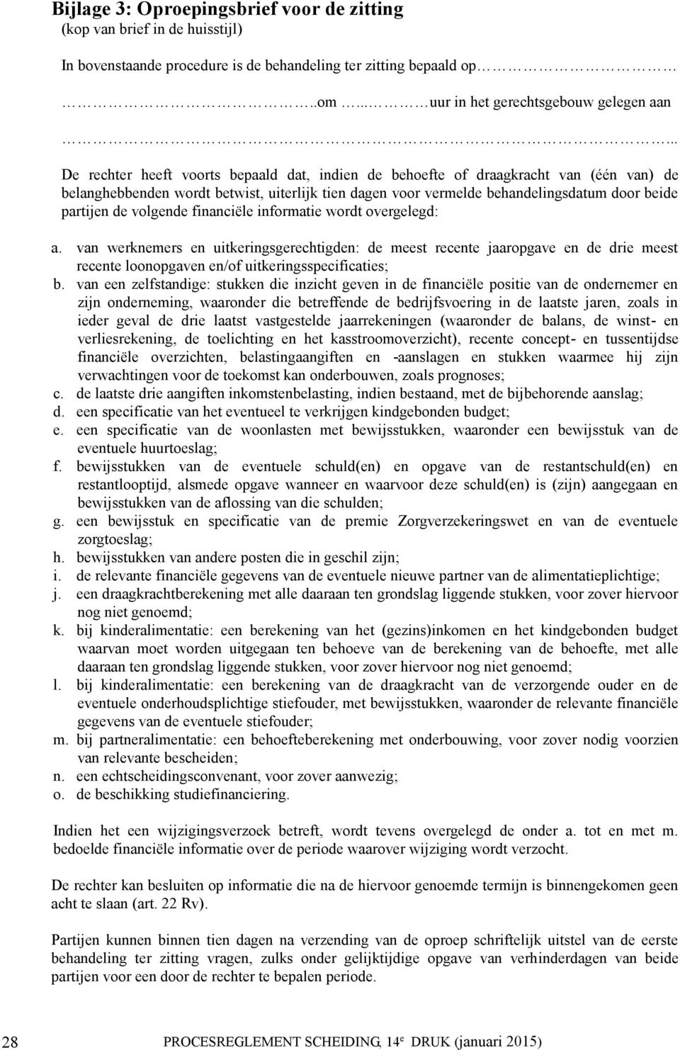 volgende financiële informatie wordt overgelegd: a. van werknemers en uitkeringsgerechtigden: de meest recente jaaropgave en de drie meest recente loonopgaven en/of uitkeringsspecificaties; b.