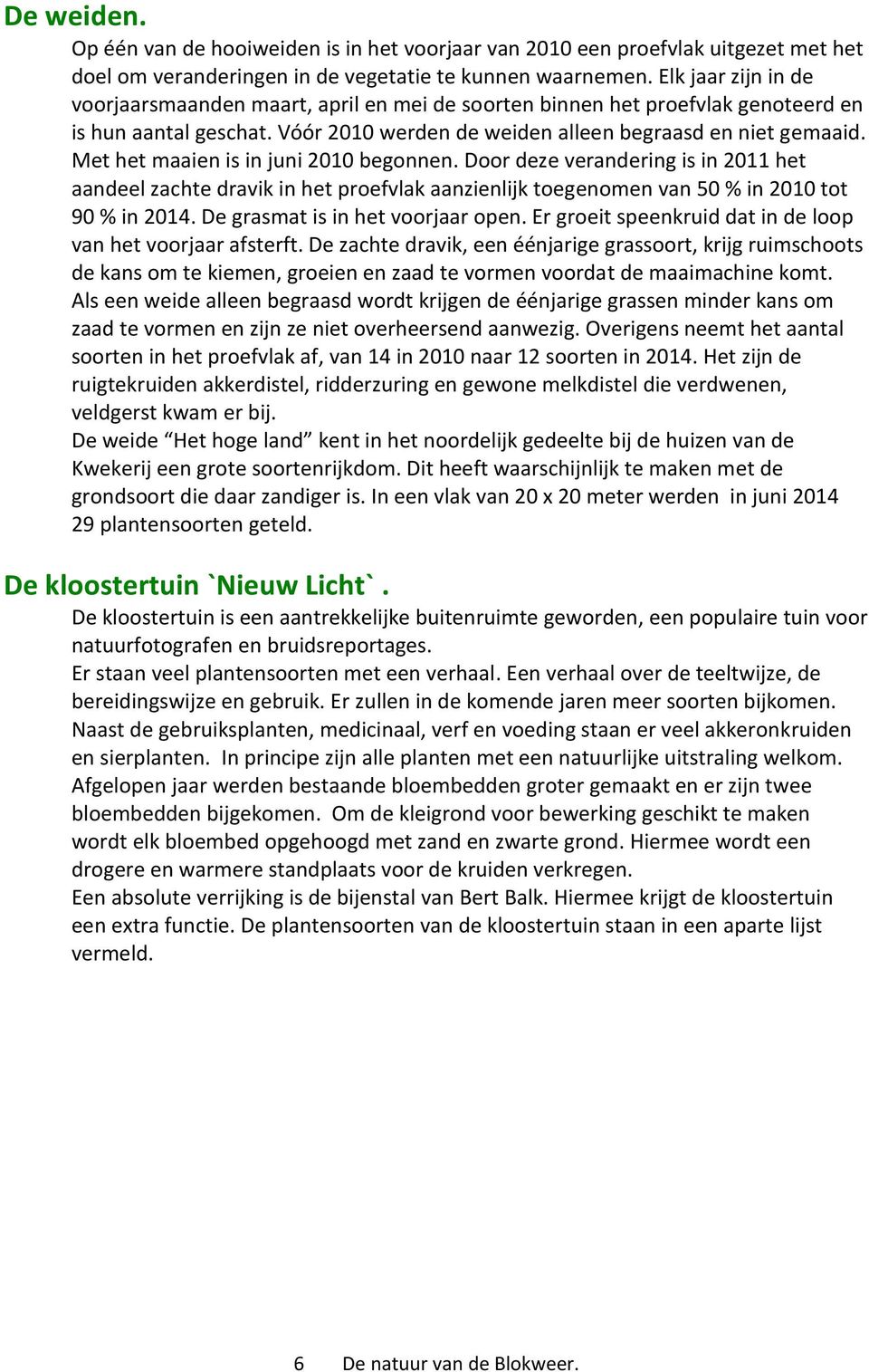 Met het maaien is in juni 2010 begonnen. Door deze verandering is in 2011 het aandeel zachte dravik in het proefvlak aanzienlijk toegenomen van 50 % in 2010 tot 90 % in 2014.