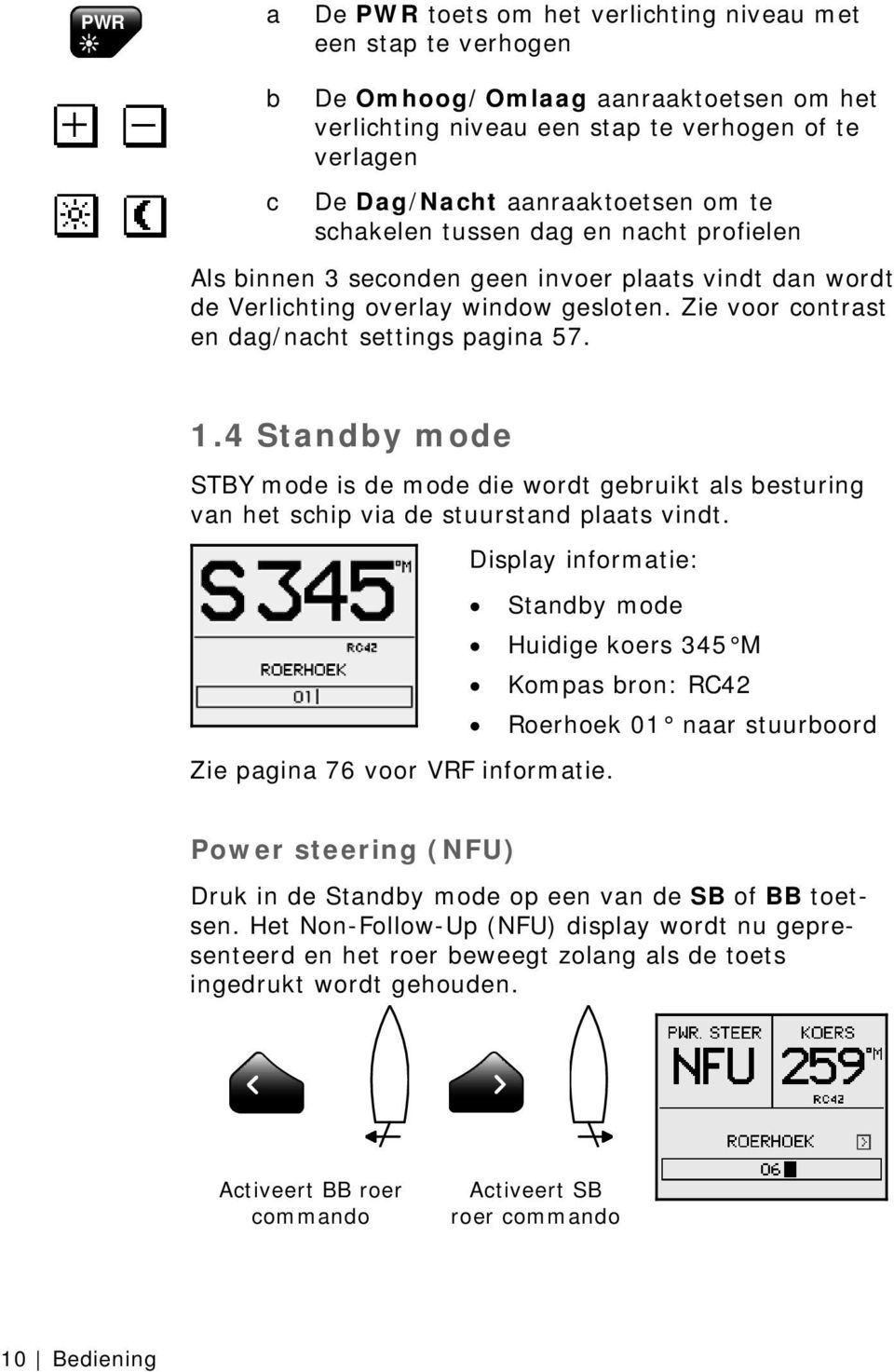 4 Standby mode STBY mode is de mode die wordt gebruikt als besturing van het schip via de stuurstand plaats vindt. Display informatie: Zie pagina 76 voor VRF informatie.