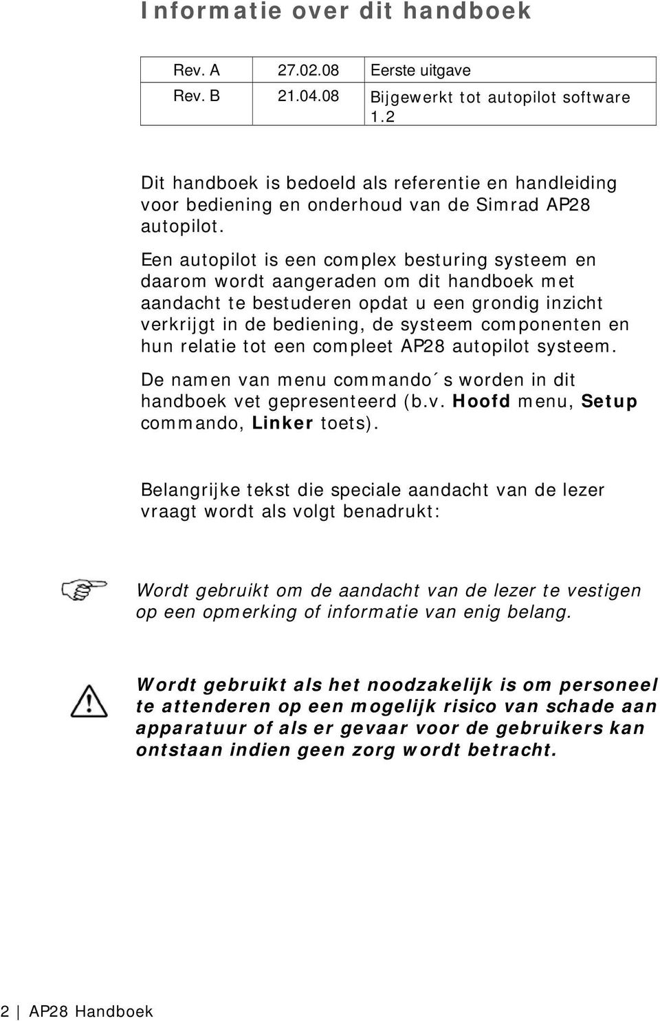 Een autopilot is een complex besturing systeem en daarom wordt aangeraden om dit handboek met aandacht te bestuderen opdat u een grondig inzicht verkrijgt in de bediening, de systeem componenten en