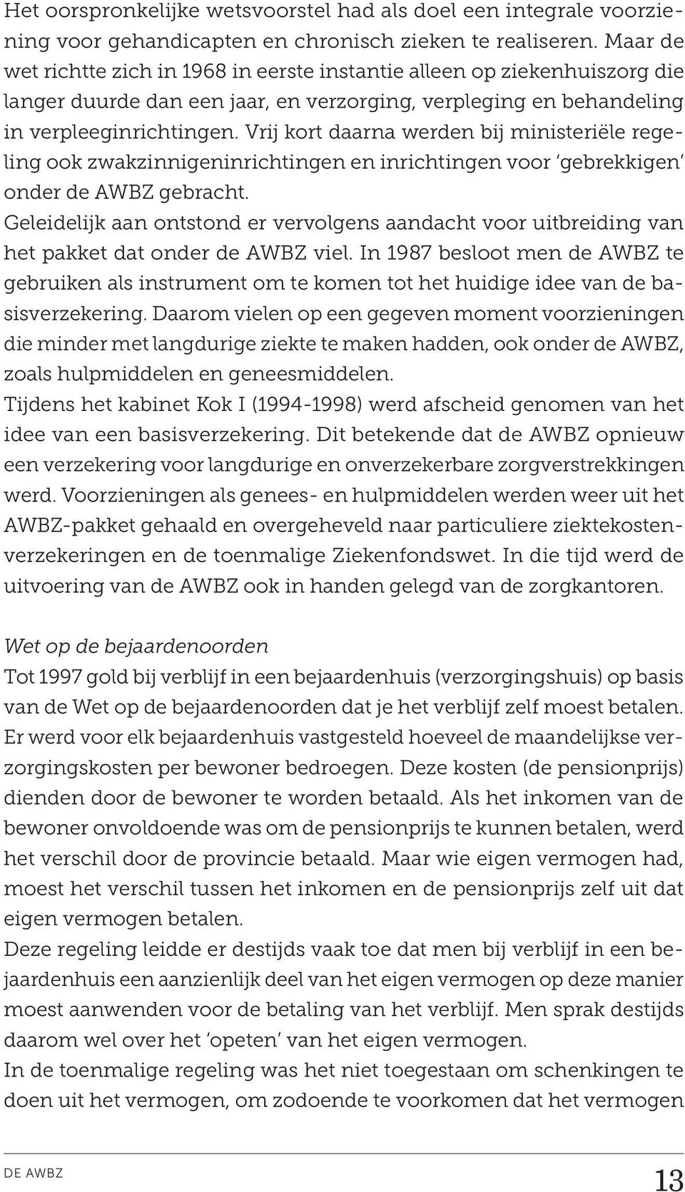 Vrij kort daarna werden bij ministeriële regeling ook zwakzinnigeninrichtingen en inrichtingen voor gebrekkigen onder de AWBZ gebracht.