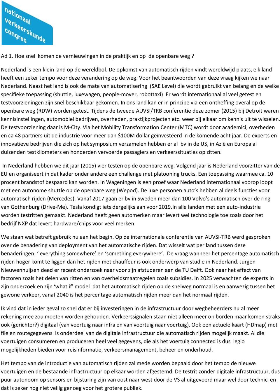 Naast het land is ook de mate van automatisering (SAE Level) die wordt gebruikt van belang en de welke specifieke toepassing (shuttle, luxewagen, people-mover, robottaxi) Er wordt internationaal al