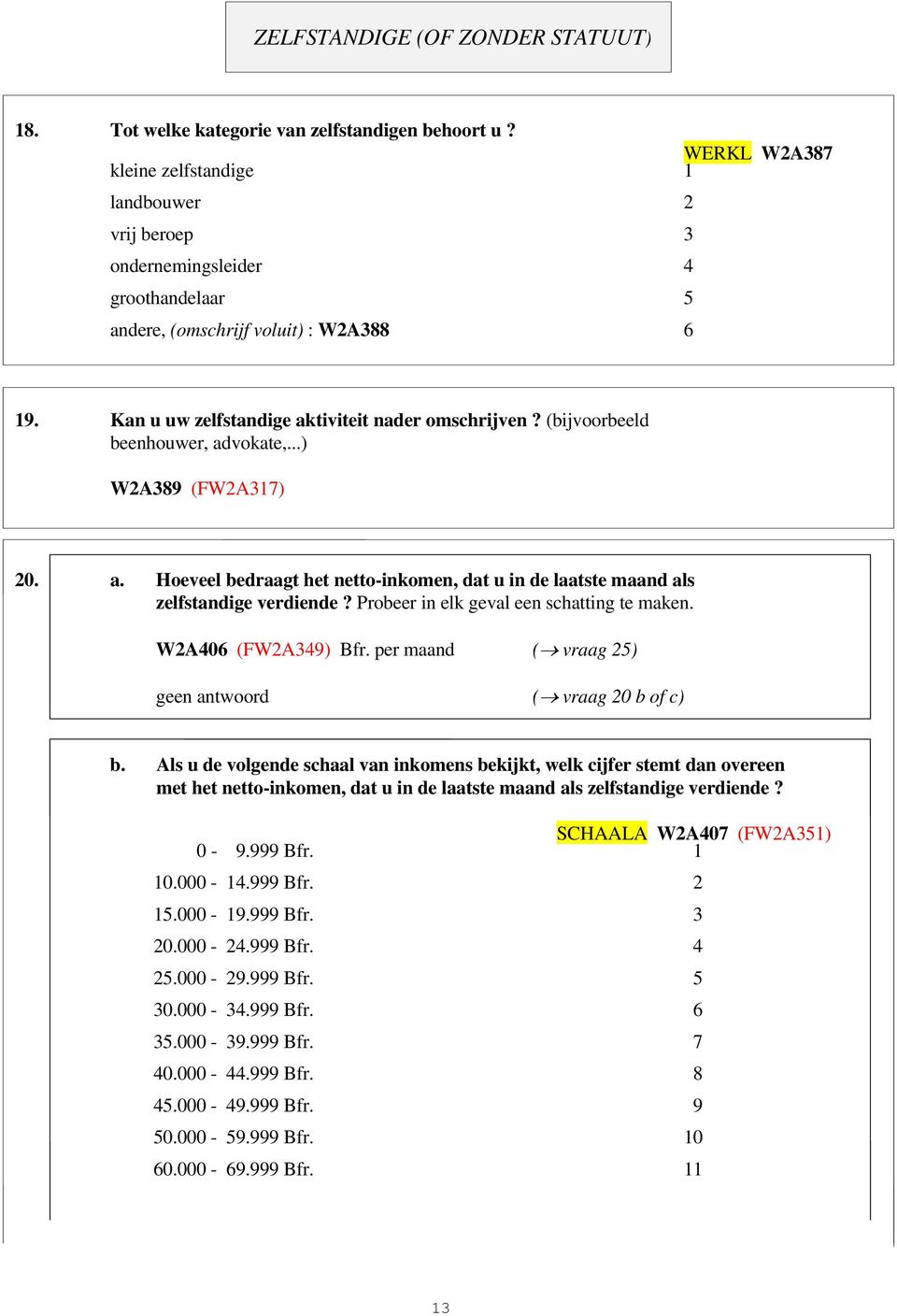 (bijvoorbeeld beenhouwer, advokate,...) W2A389 (FW2A317) 20. a. Hoeveel bedraagt het netto-inkomen, dat u in de laatste maand als zelfstandige verdiende? Probeer in elk geval een schatting te maken.