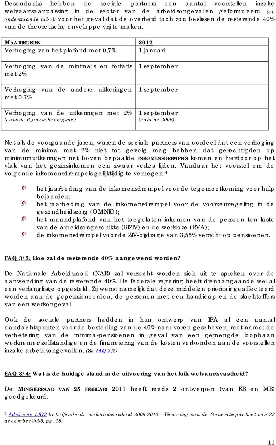 MAATREGELEN 2012 Verhoging van het plafond met 0,7% 1 januari Verhoging van de minima s en forfaits met 2% Verhoging van de andere uitkeringen met 0,7% Verhoging van de uitkeringen met 2% (cohorte 6