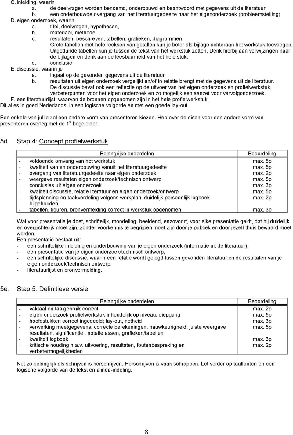 resultaten, beschreven, tabellen, grafieken, diagrammen Grote tabellen met hele reeksen van getallen kun je beter als bijlage achteraan het werkstuk toevoegen.