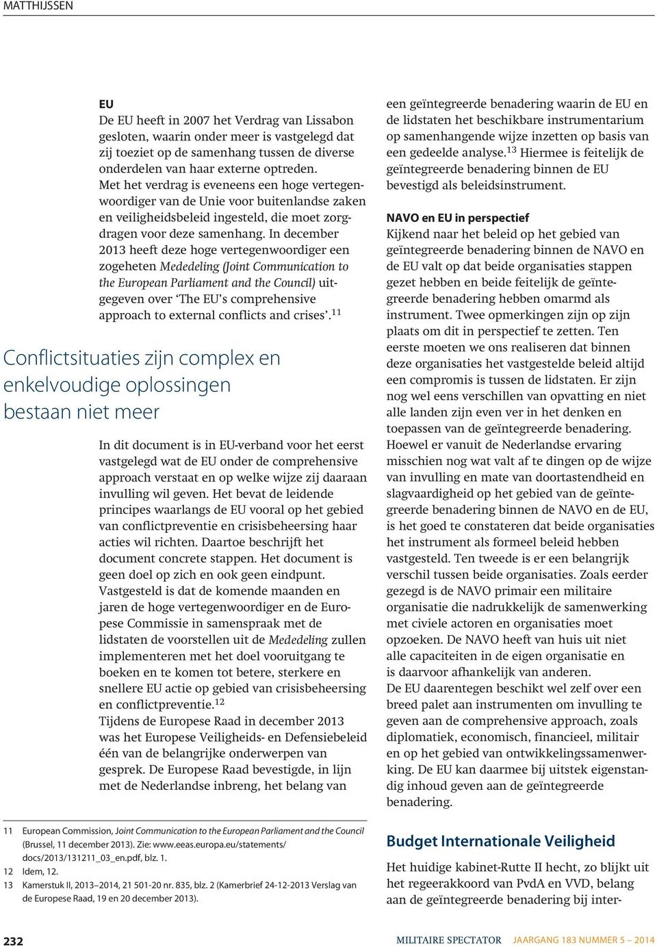 In december 2013 heeft deze hoge vertegenwoordiger een zogeheten Mededeling (Joint Communication to the European Parliament and the Council) uitgegeven over The EU s comprehensive approach to