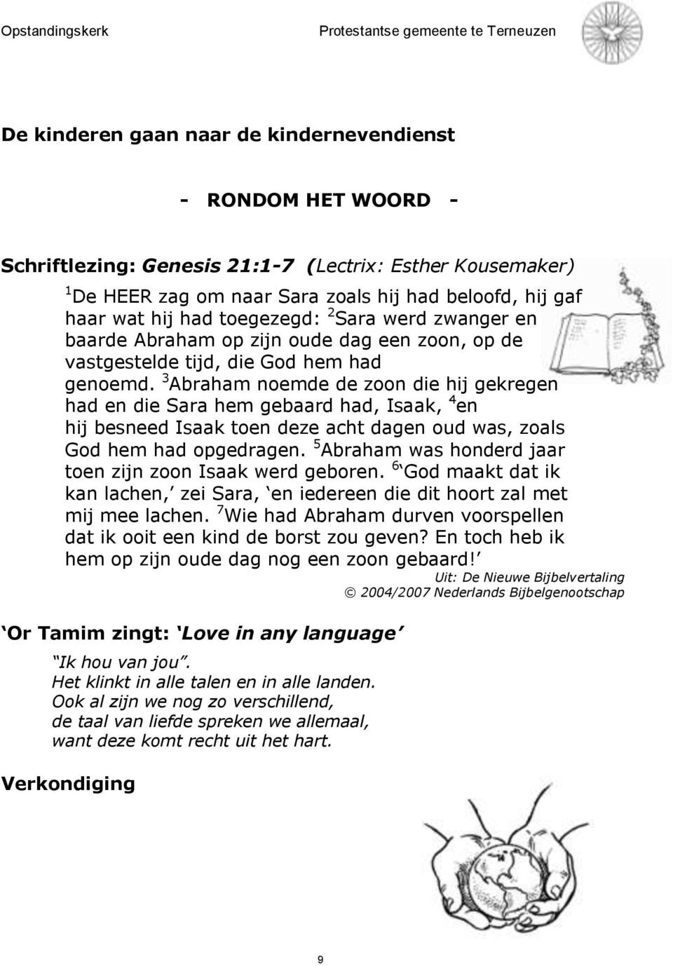 3 Abraham noemde de zoon die hij gekregen had en die Sara hem gebaard had, Isaak, 4 en hij besneed Isaak toen deze acht dagen oud was, zoals God hem had opgedragen.