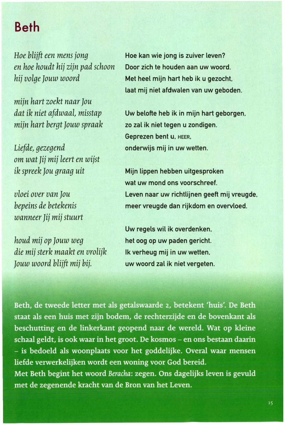 Hoe kan wie jong is zuiver leven? Door zich te houden aan uw woord. Met heel mijn hart heb ik u gezocht. laat mij niet afdwalen van uw geboden. Uw belofte heb ik in mijn hart geborgen.