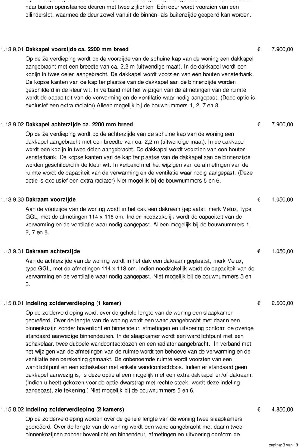 900,00 Op de 2e verdieping wordt op de voorzijde van de schuine kap van de woning een dakkapel aangebracht met een breedte van ca. 2,2 m (uitwendige maat).