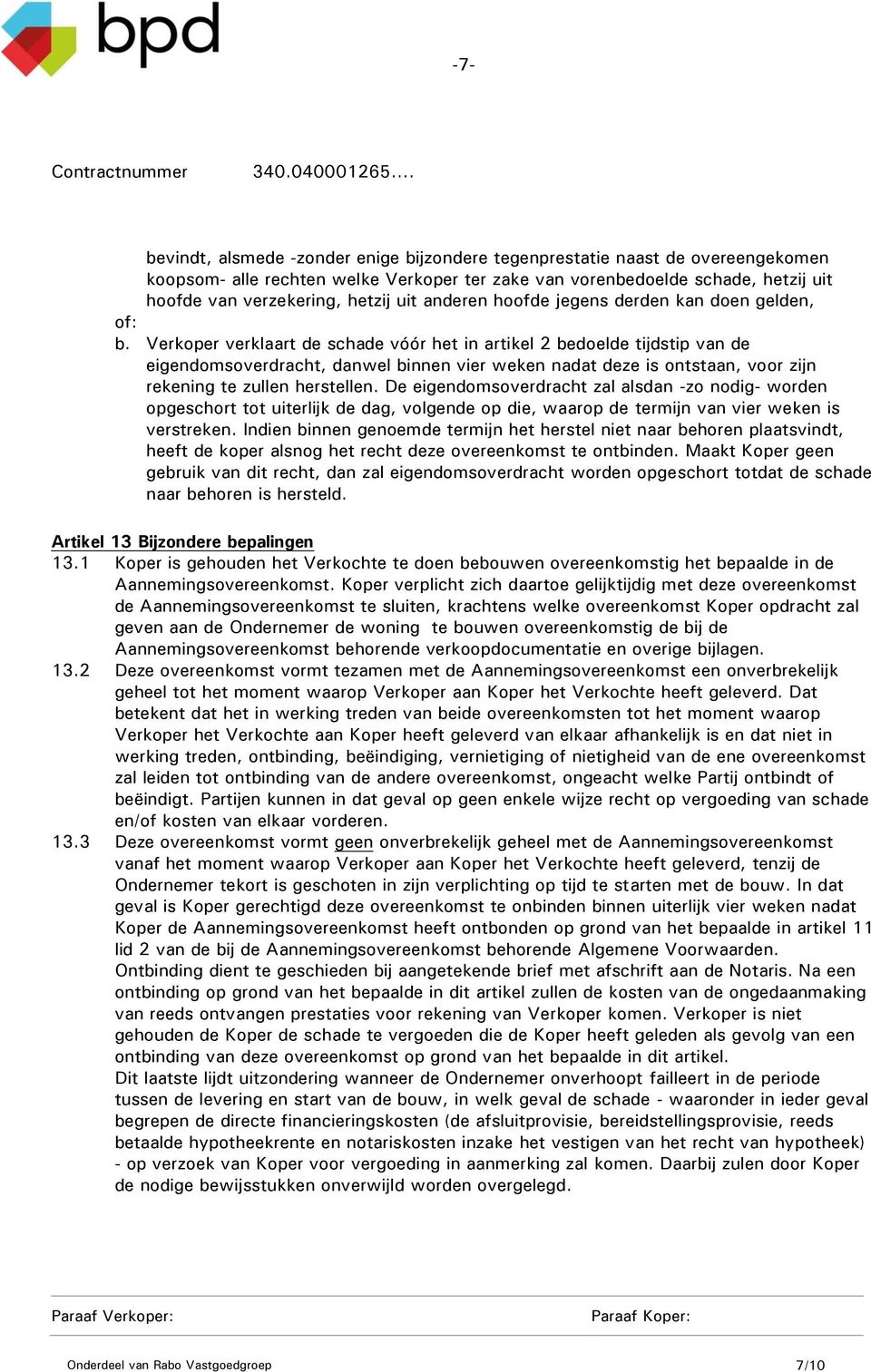 Verkoper verklaart de schade vóór het in artikel 2 bedoelde tijdstip van de eigendomsoverdracht, danwel binnen vier weken nadat deze is ontstaan, voor zijn rekening te zullen herstellen.