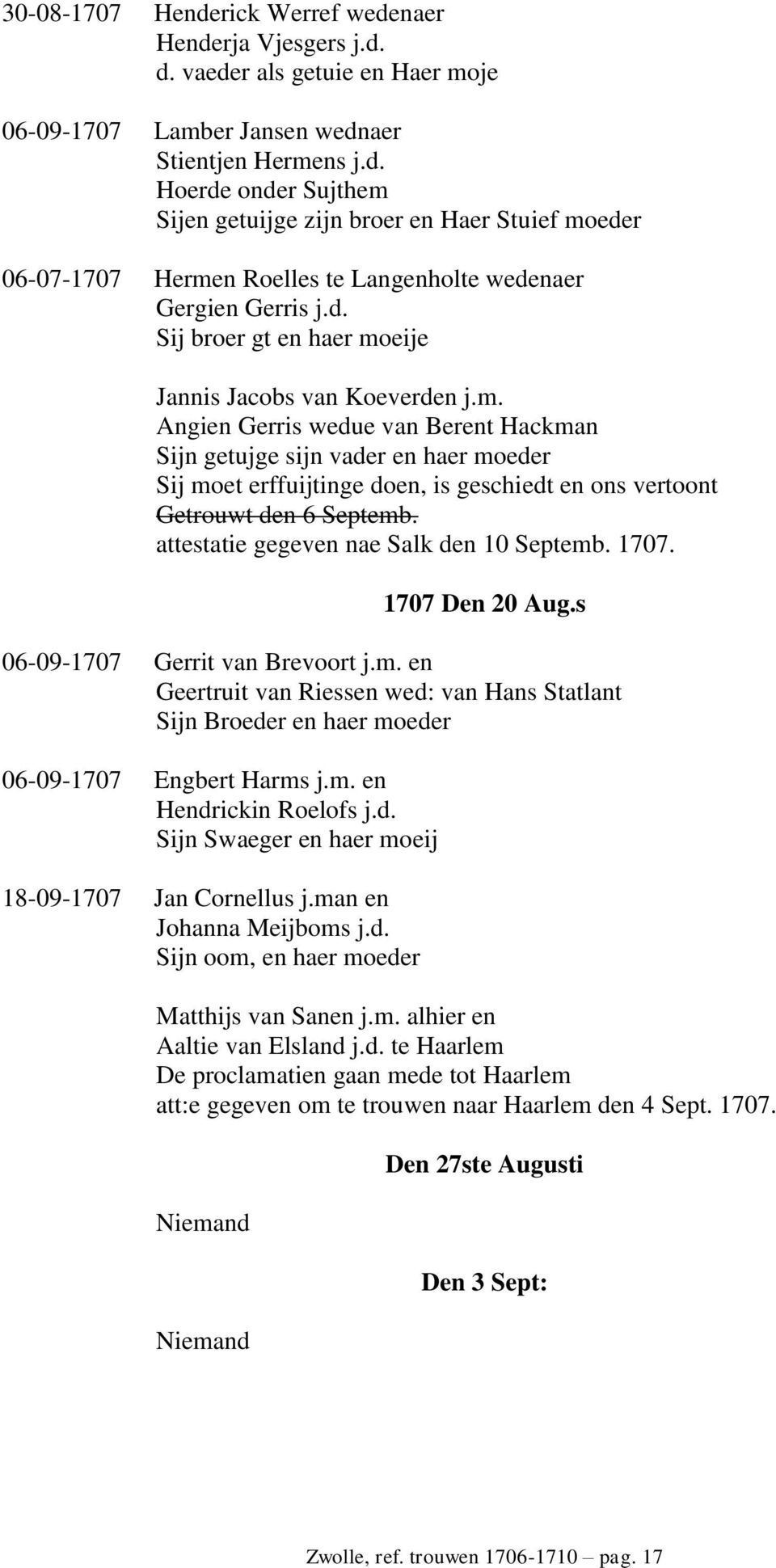 attestatie gegeven nae Salk den 10 Septemb. 1707. 1707 Den 20 Aug.s 06-09-1707 Gerrit van Brevoort j.m. en Geertruit van Riessen wed: van Hans Statlant Sijn Broeder en haer moeder 06-09-1707 Engbert Harms j.