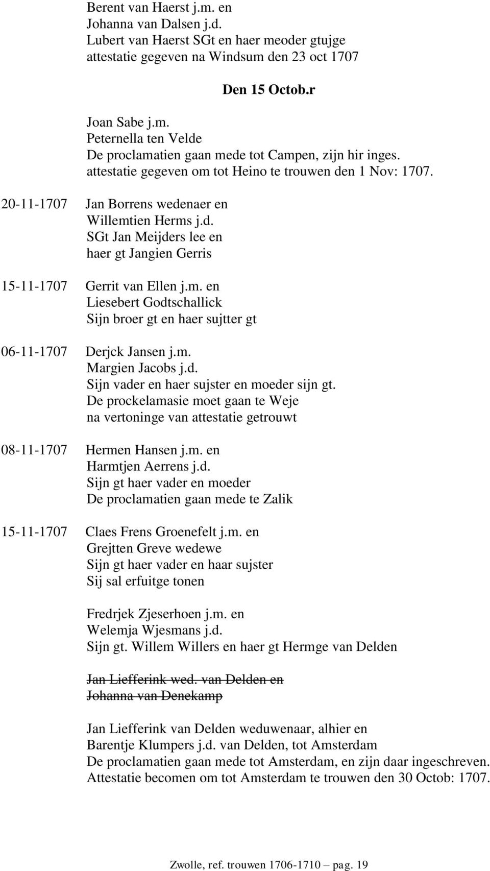 m. Margien Jacobs j.d. Sijn vader en haer sujster en moeder sijn gt. De prockelamasie moet gaan te Weje na vertoninge van attestatie getrouwt 08-11-1707 Hermen Hansen j.m. en Harmtjen Aerrens j.d. Sijn gt haer vader en moeder De proclamatien gaan mede te Zalik 15-11-1707 Claes Frens Groenefelt j.