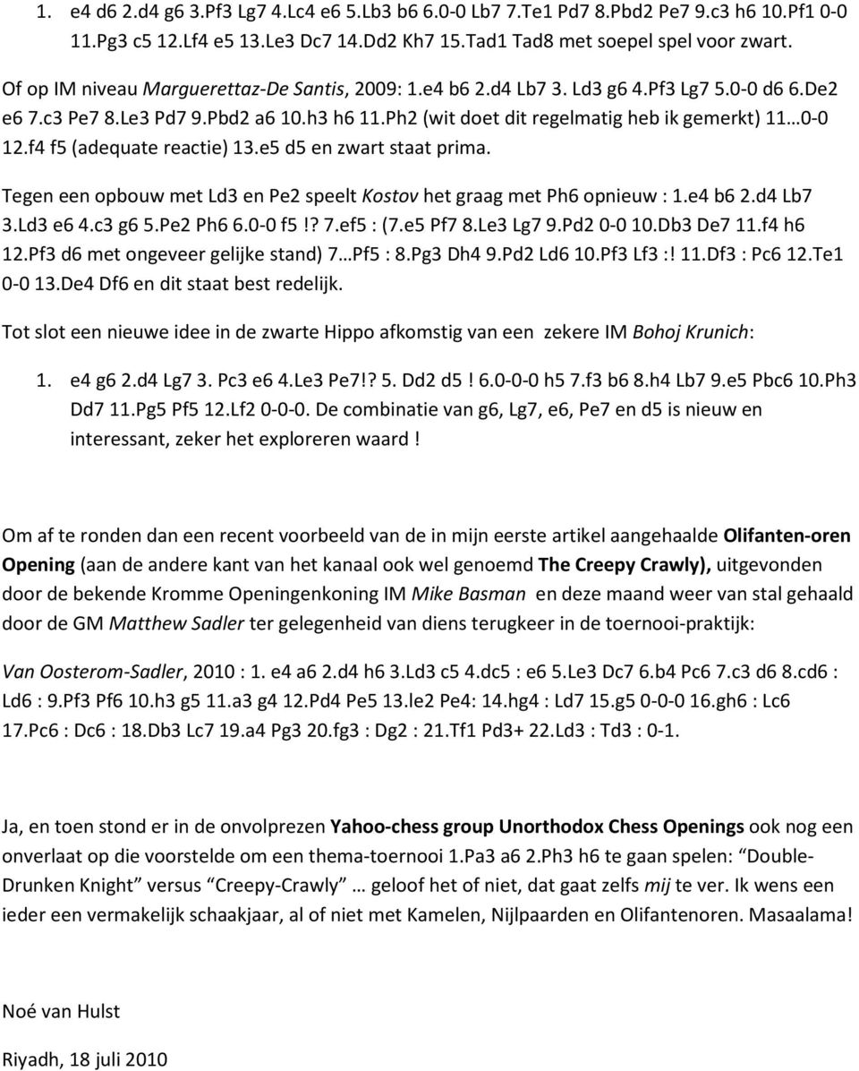 f4 f5 (adequate reactie) 13.e5 d5 en zwart staat prima. Tegen een opbouw met Ld3 en Pe2 speelt Kostov het graag met Ph6 opnieuw : 1.e4 b6 2.d4 Lb7 3.Ld3 e6 4.c3 g6 5.Pe2 Ph6 6.0-0 f5!? 7.ef5 : (7.