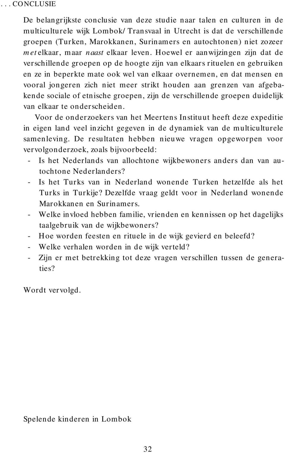 Hoewel er aanwijzingen zijn dat de verschillende groepen op de hoogte zijn van elkaars rituelen en gebruiken en ze in beperkte mate ook wel van elkaar overnemen, en dat mensen en vooral jongeren zich