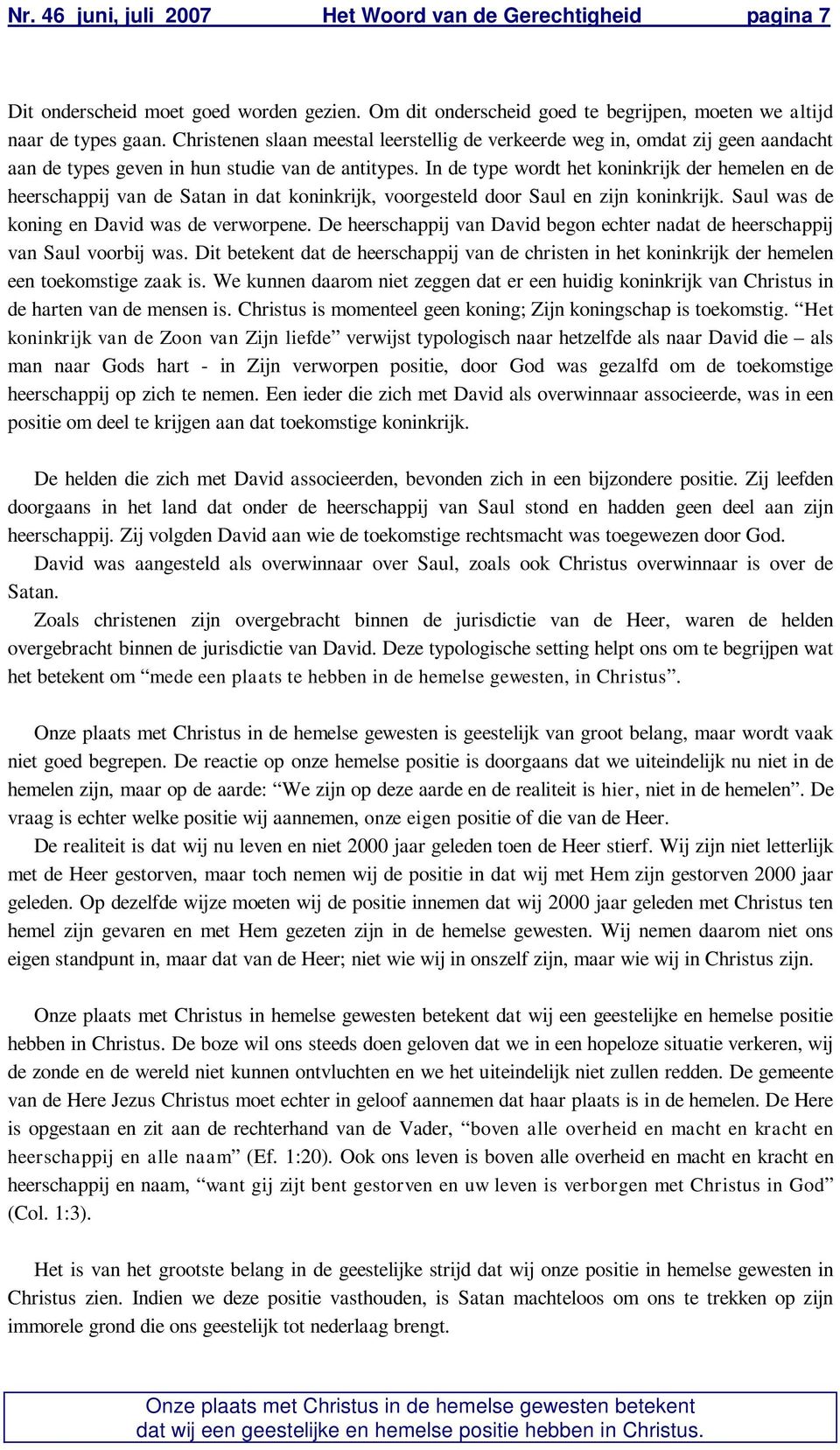 In de type wordt het koninkrijk der hemelen en de heerschappij van de Satan in dat koninkrijk, voorgesteld door Saul en zijn koninkrijk. Saul was de koning en David was de verworpene.