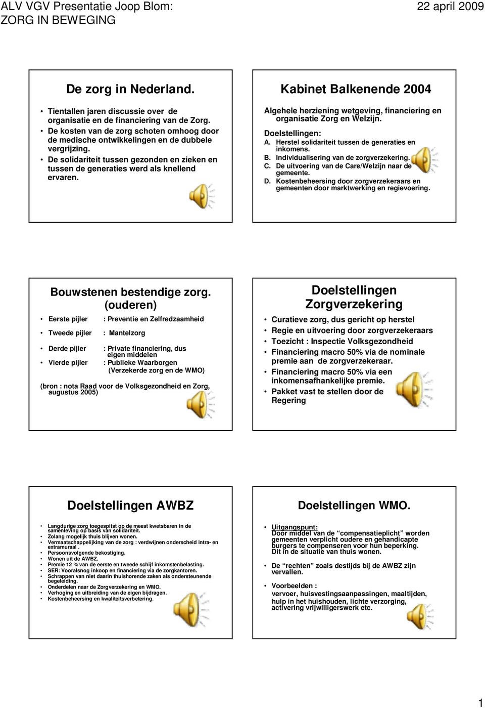 Kabinet Balkenende 2004 Algehele herziening wetgeving, financiering en organisatie Zorg en Welzijn. Doelstellingen: A. Herstel solidariteit tussen de generaties en inkomens. B. Individualisering van de zorgverzekering.