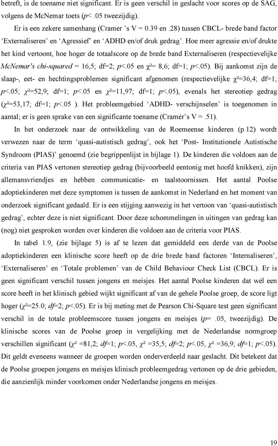 Hoe meer agressie en/of drukte het kind vertoont, hoe hoger de totaalscore op de brede band Externaliseren (respectievelijke McNemar's chi-squared = 16,5; df=2; p<.05 en χ²= 8,6; df=1; p<.05).