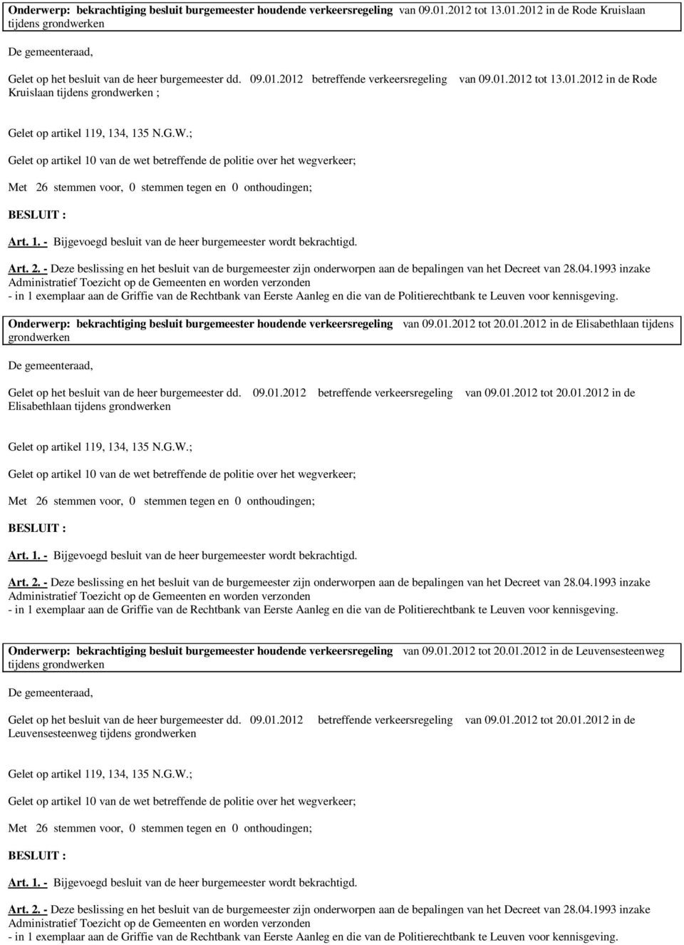 09.01.2012 betreffende verkeersregeling Elisabethlaan tijdens grondwerken van 09.01.2012 tot 20.01.2012 in de Onderwerp: bekrachtiging besluit burgemeester houdende verkeersregeling van 09.01.2012 tot 20.01.2012 in de Leuvensesteenweg tijdens grondwerken Gelet op het besluit van de heer burgemeester dd.