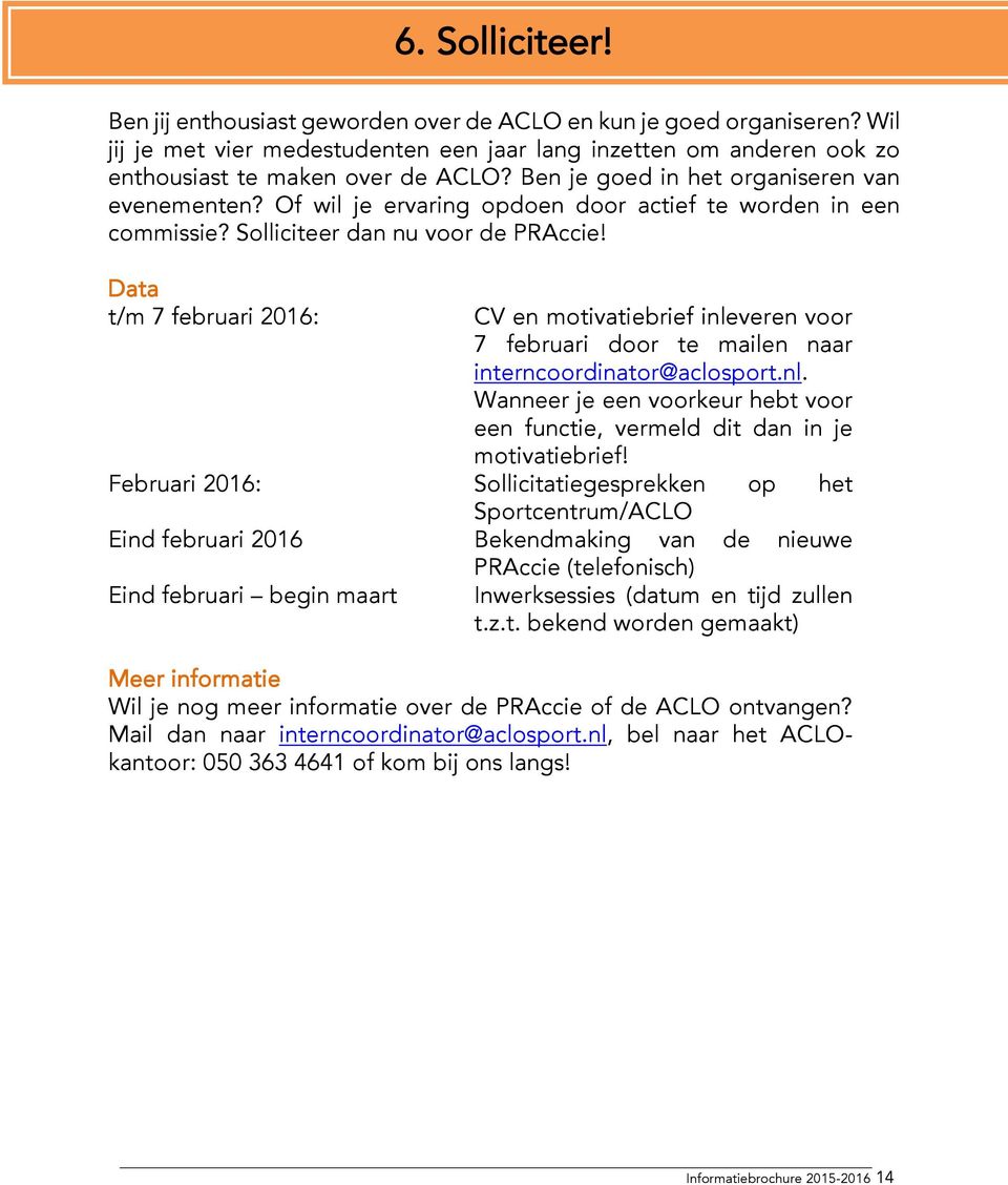 Data t/m 7 februari 2016: CV en motivatiebrief inleveren voor 7 februari door te mailen naar interncoordinator@aclosport.nl. Wanneer je een voorkeur hebt voor een functie, vermeld dit dan in je motivatiebrief!